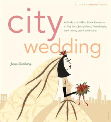 City Wedding: A Guide to the Best Bridal Resources in New York, Long Island, Westchester, New Jersey, and Connecticut