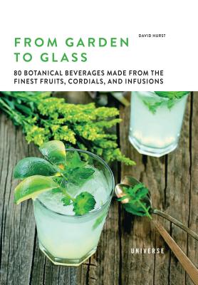 Image for From Garden to Glass: 80 Botanical Beverages Made from the Finest Fruits, Cordials, and Infusions