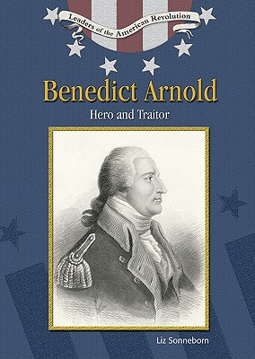 Benedict Arnold: Hero And Traitor (Leaders of the American Revolution)