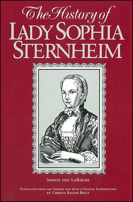 The History of Lady Sophie Sternheim: Extracted by a Woman Friend of the Same from Original Documents and Other Reliable Sources (SUNY SERIES, WOMEN WRITERS IN TRANSLATION)