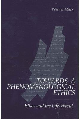 Towards a Phenomenological Ethics: Ethos and the Life-World (SUNY series in Contemporary Continental Philosophy)