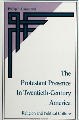 The Protestant Presence in Twentieth-Century America: Religion and Political Culture (SUNY series in Religion, Culture, and Society) Hammond, Phillip E.