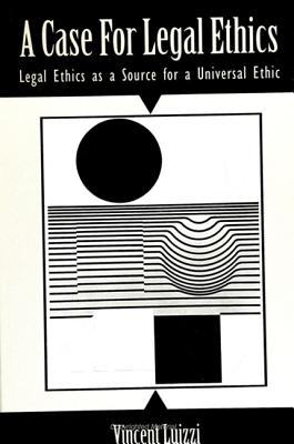 A Case for Legal Ethics: Legal Ethics as a Source for a Universal Ethic [SUNY Series in Ethical Theory]