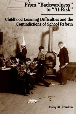 From 'Backwardness' to 'At-Risk' (Suny Series, Youth Social Services, Schooling, & Public Policy): Childhood Learning Difficulties and the Contradictions of School Reform