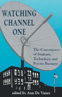 Watching Channel One: The Convergence of Students, Technology, and Priva (SUNY series, Education and Culture: Critical Factors in the Formation of Character and Community in American Life)