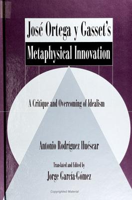 Jos Ortega y Gasset's Metaphysical Innovation: A Critique and Overcoming of Idealism (Latin Amer Iberian Thought)