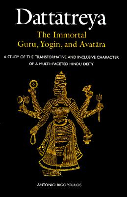 Dattatreya: The Immortal Guru, Yogin, and Avatara: A Study of the Transformative and Inclusive Character of a Multi-faceted Hindu Deity (Religious Studies)