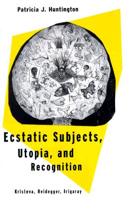 Ecstatic Subjects, Utopia, and Recognition: Kristeva, Heidegger, Irigaray (SUNY Series in the Philosophy of the Social Sciences)