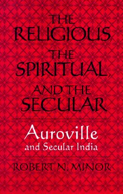 The Religious, the Spiritual, and the Secular: Auroville and Secular India (S U N Y Series in Religious Studies)