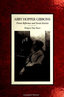 Abby Hopper Gibbons: Prison Reformer and Social Activist (SUNY series in Women, Crime, and Criminology)