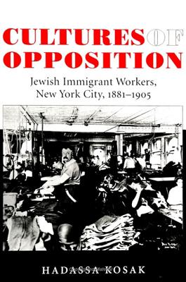 Cultures of Opposition: Jewish Immigrant Workers, New York City, 1881-1905 (American Labor History (Dis))
