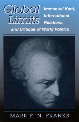 Global Limits: Immanuel Kant, International Relations, and Critique of World Politics (Suny Series in Global Politics) (Suny Global Politics)