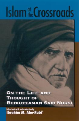 Islam at the Crossroads: On the Life and Thought of Bediuzzaman Said Nursi (SUNY series in Near Eastern Studies)