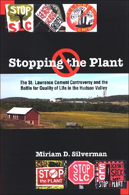 Stopping the Plant: The St. Lawrence Cement Controversy And the Battle for Quality of Life in the Hudson Valley (Suny Series, An American Region: Studies in the Hudson Valley)