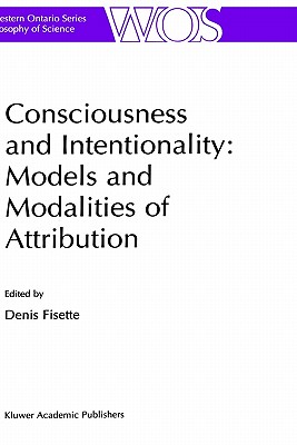 Consciousness and Intentionality: Models and Modalities of Attribution (The Western Ontario Series in Philosophy of Science, 62)