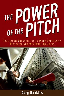 The Power of the Pitch: Transform Yourself into a Persuasive Presenter and Win More Business