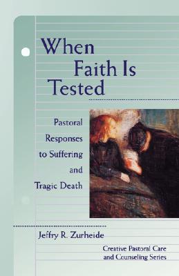 When Faith Is Tested: Pastoral Responses to Suffering and Tragic Death (Creative Pastoral Care and Counseling)