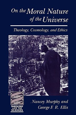 On the Moral Nature of the Universe: Theology, Cosmology, and Ethics (Theology and the Sciences)