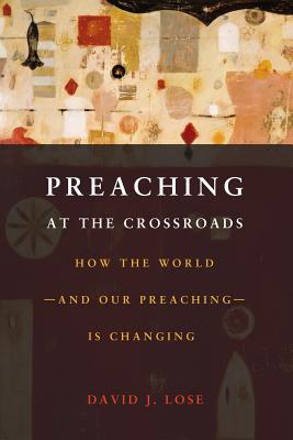 Preaching at the Crossroads: How the Worldand Our PreachingIs Changing