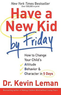 Have a New Kid by Friday: How to Change Your Child's Attitude, Behavior & Character in 5 Days Leman, Dr. Kevin