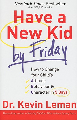 Have a New Kid by Friday: How to Change Your Child's Attitude, Behaviour & Character in 5 Days