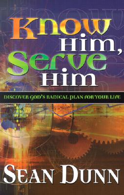 Know Him, Serve Him: Discover God's Radical Plan for Your Life