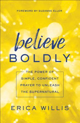 Image for Believe Boldly: The Power of Simple, Confident Prayer to Unleash the Supernatural