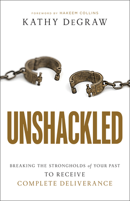 Image for Unshackled: Breaking the Strongholds of Your Past to Receive Complete Deliverance