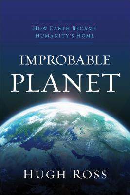 Improbable Planet: How Earth Became Humanity's Home, Hugh Ross Improbable Planet: How Earth Became Humanity's Home, Hugh Ross