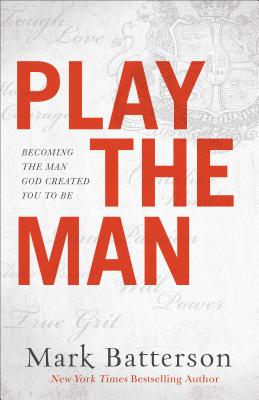 Play the Man: Becoming the Man God Created You to Be
