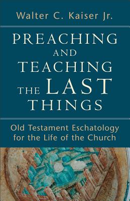 Image for Preaching and Teaching the Last Things: Old Testament Eschatology for the Life of the Church