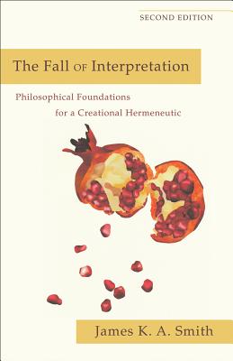 The Fall of Interpretation: Philosophical Foundations for a Creational Hermeneutic, James K. A. Smith The Fall of Interpretation: Philosophical Foundations for a Creational Hermeneutic, James K. A. Smith
