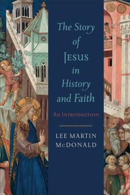 Story of Jesus in History and Faith, The: An Introduction, Lee Martin McDonald Story of Jesus in History and Faith, The: An Introduction, Lee Martin McDonald
