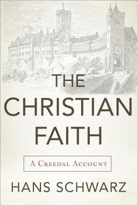 Christian Faith, The: A Creedal Account, Hans Schwarz Christian Faith, The: A Creedal Account, Hans Schwarz