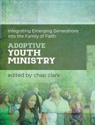 Adoptive Youth Ministry: Integrating Emerging Generations into the Family of Faith (Youth, Family, and Culture)