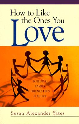 How to Like the Ones You Love: Building Family Friendships for Life