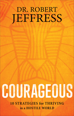 Courageous: 10 Strategies for Thriving in a Hostile World