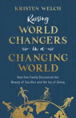 Image for o/p Raising World Changers in a Changing World: How One Family Discovered the Beauty of Sacrifice and the Joy of Giving