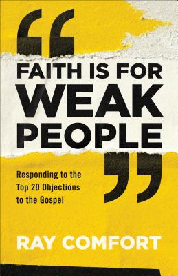 Image for Faith Is for Weak People: Responding to the Top 20 Objections to the Gospel