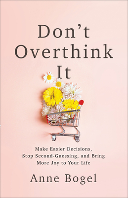 Image for DON'T OVERTHINK IT: MAKE EASIER DECISIONS, STOP SECOND-GUESSING, BRING MORE JOY TO YOUR LIFE
