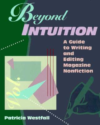 Beyond Intuition: A Guide to Writing and Editing Magazine Nonfiction