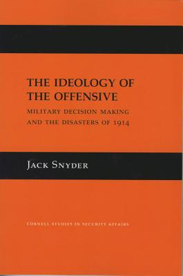 Ideology of the Offensive: Military Decision Making & the Disasters of 1914.