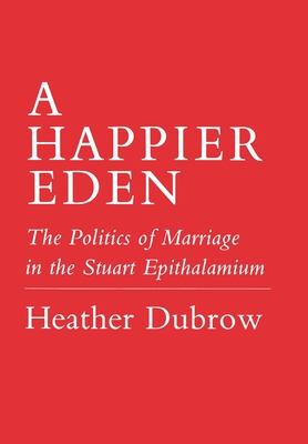 Image for Happier Eden: The Politics of Marriage in the Stuart Epithalamium [Hardcover] Dubrow, Heather