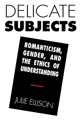 Image for Delicate Subjects: Romanticism, Gender, and the Ethics of Understanding