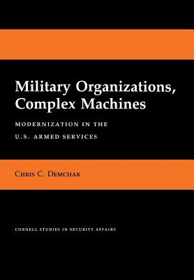 Military Organizations, Complex Machines: Modernization in the U.S. Armed Services.