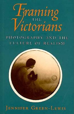 Framing the Victorians Photography and the Culture of Realism