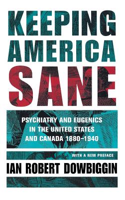 Keeping America Sane: Psychiatry and Eugenics in the United States and Canada, 1880-1940 (Cornell Studies in the History of Psychiatry)