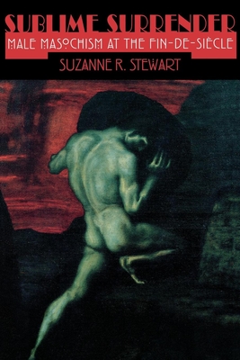 Sublime Surrender: Male Masochism at the Fin-de-sicle (Cornell Studies in the History of Psychiatry)