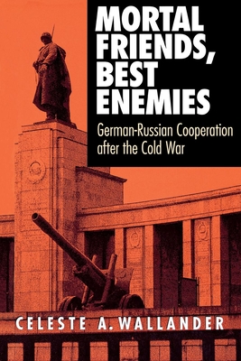 Mortal Friends, Best Enemies: German-Russian Cooperation after the Cold War (Cornell Studies in Security Affairs)