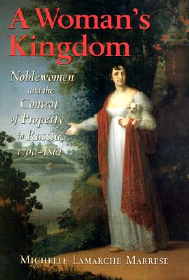 A Woman's Kingdom: Noblewomen and the Control of Property in Russia, 17001861